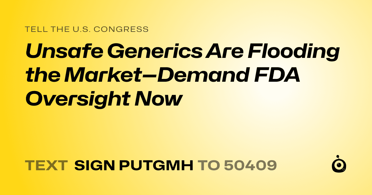 A shareable card that reads "tell the U.S. Congress: Unsafe Generics Are Flooding the Market—Demand FDA Oversight Now" followed by "text sign PUTGMH to 50409"