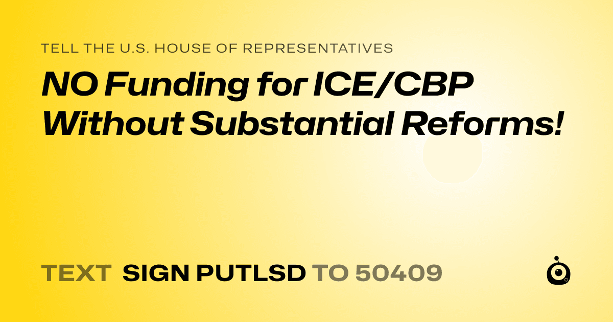 A shareable card that reads "tell the U.S. House of Representatives: NO Funding for ICE/CBP Without Substantial Reforms!" followed by "text sign PUTLSD to 50409"
