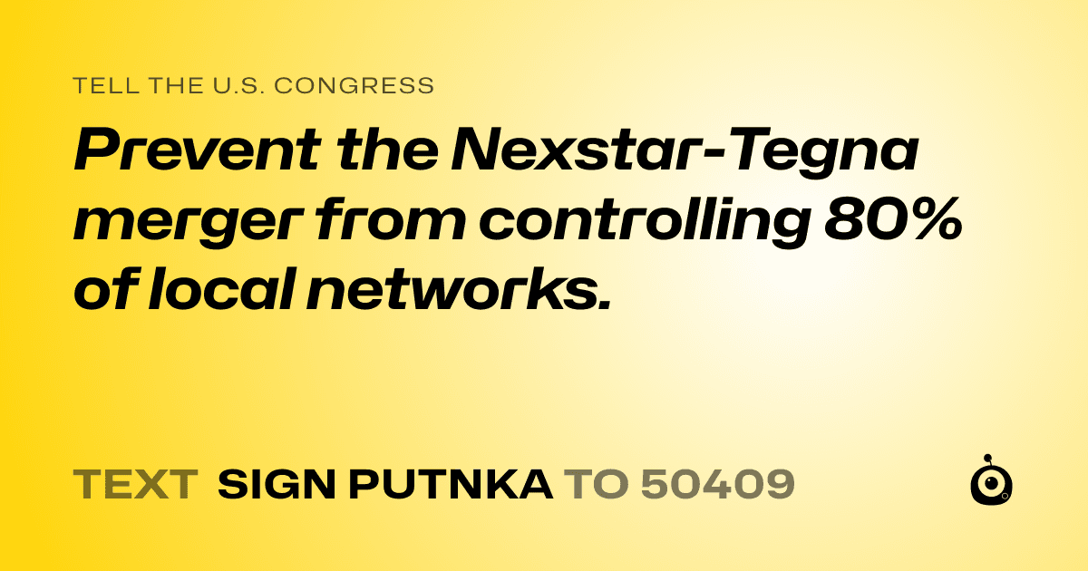 A shareable card that reads "tell the U.S. Congress: Prevent the Nexstar-Tegna merger from controlling 80% of local networks." followed by "text sign PUTNKA to 50409"