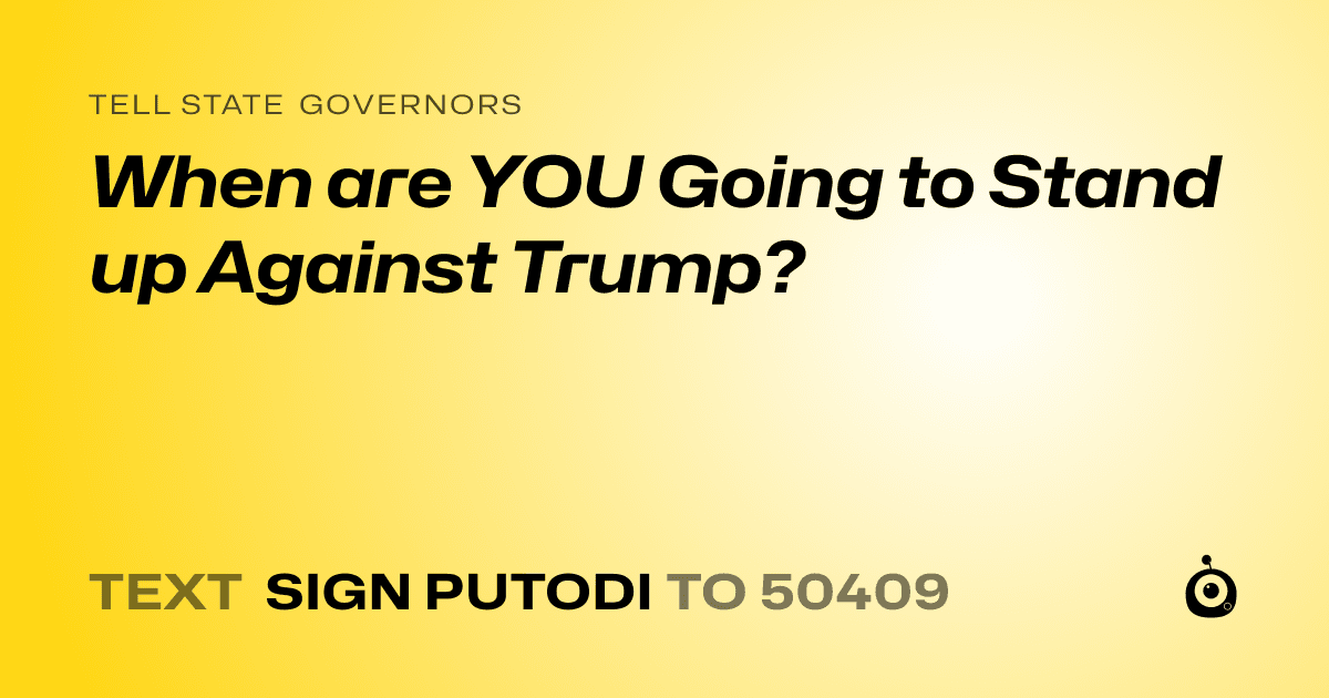 A shareable card that reads "tell State Governors: When are YOU Going to Stand up Against Trump?" followed by "text sign PUTODI to 50409"