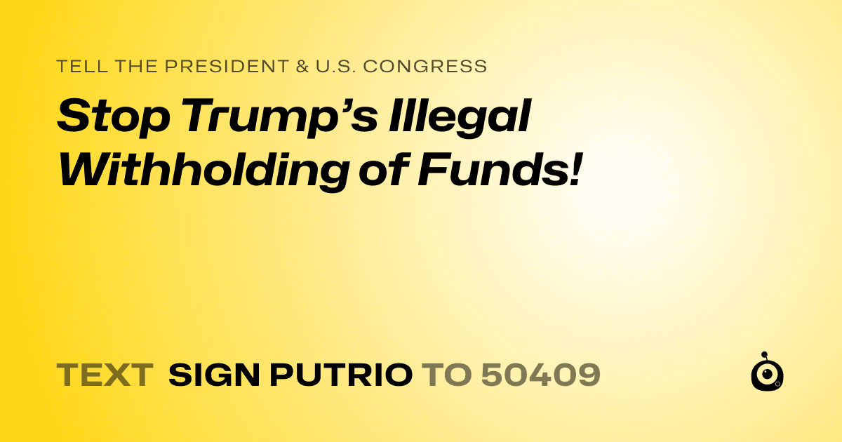 A shareable card that reads "tell the President & U.S. Congress: Stop Trump’s Illegal Withholding of Funds!" followed by "text sign PUTRIO to 50409"