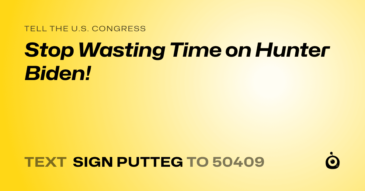 A shareable card that reads "tell the U.S. Congress: Stop Wasting Time on Hunter Biden!" followed by "text sign PUTTEG to 50409"