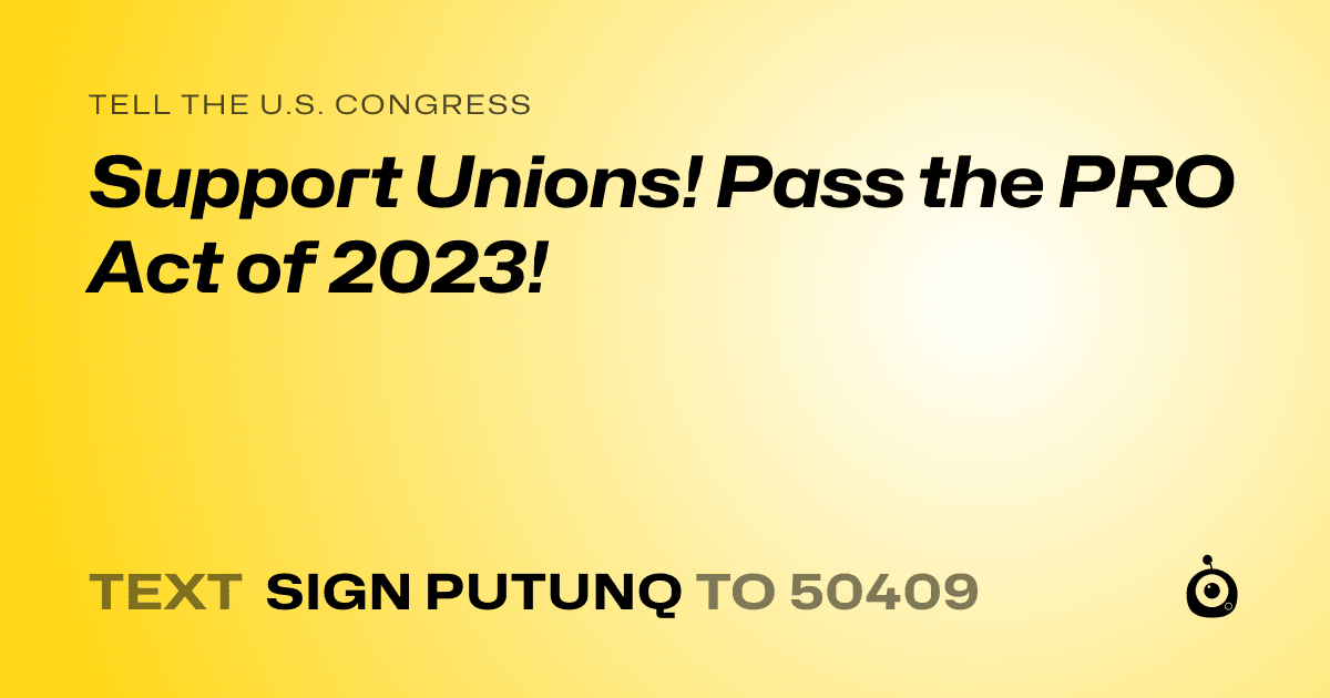 A shareable card that reads "tell the U.S. Congress: Support Unions! Pass the PRO Act of 2023!" followed by "text sign PUTUNQ to 50409"