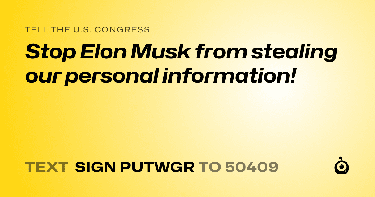 A shareable card that reads "tell the U.S. Congress: Stop Elon Musk from stealing our personal information!" followed by "text sign PUTWGR to 50409"