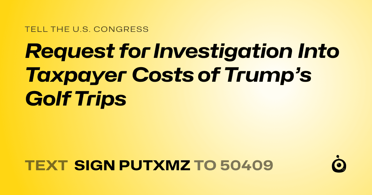 A shareable card that reads "tell the U.S. Congress: Request for Investigation Into Taxpayer Costs of Trump’s Golf Trips" followed by "text sign PUTXMZ to 50409"
