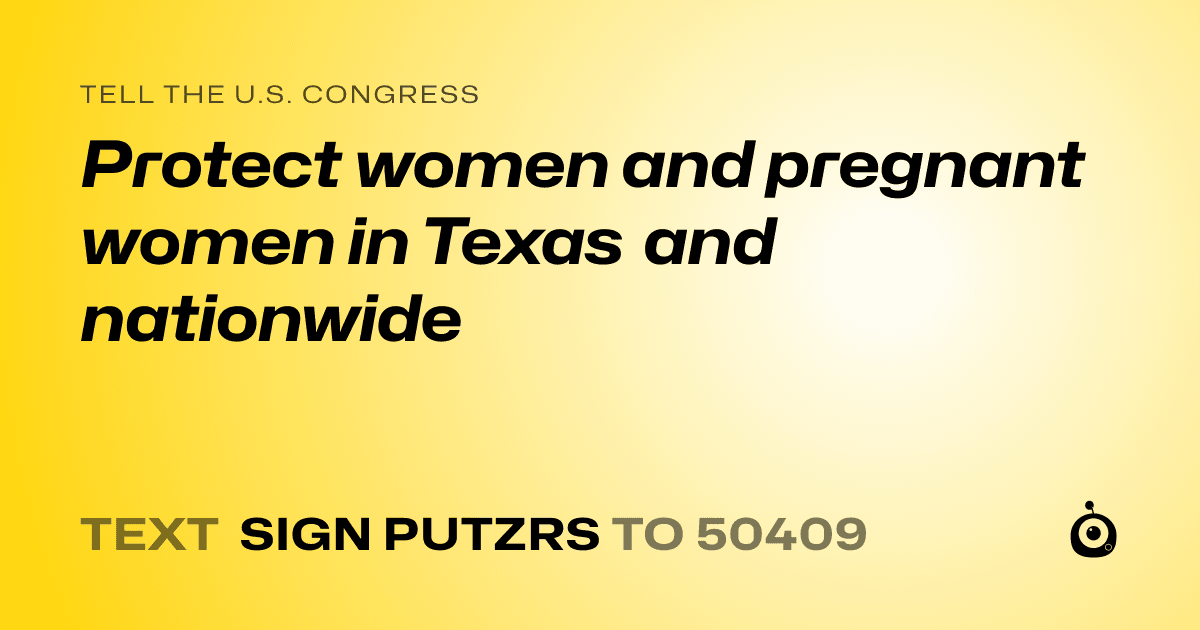 A shareable card that reads "tell the U.S. Congress: Protect women and pregnant women in Texas and nationwide" followed by "text sign PUTZRS to 50409"