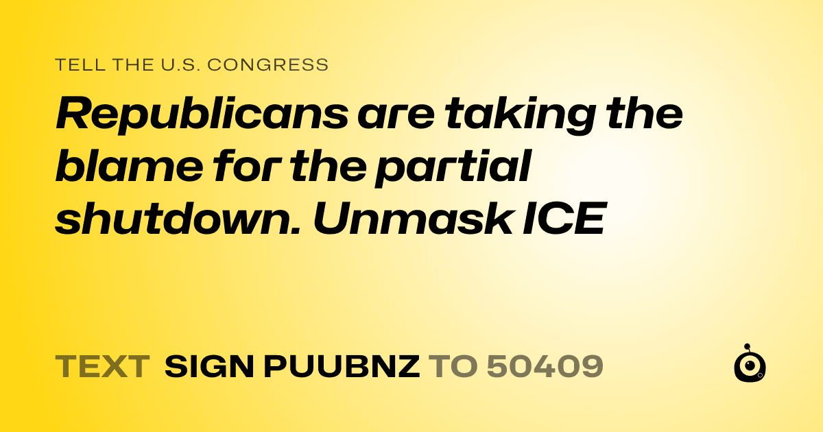 A shareable card that reads "tell the U.S. Congress: Republicans are taking the blame for the partial shutdown. Unmask ICE" followed by "text sign PUUBNZ to 50409"