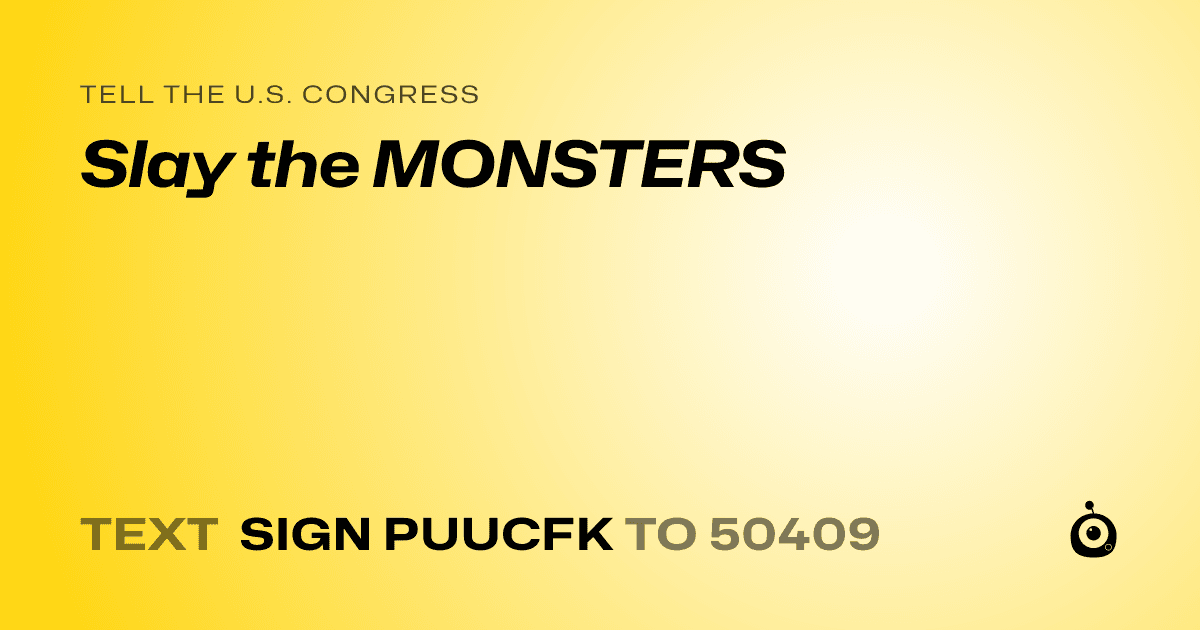 A shareable card that reads "tell the U.S. Congress: Slay the MONSTERS" followed by "text sign PUUCFK to 50409"