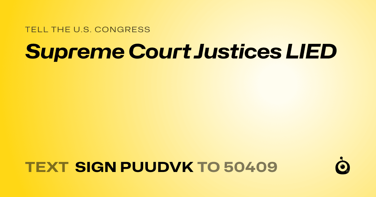 A shareable card that reads "tell the U.S. Congress: Supreme Court Justices LIED" followed by "text sign PUUDVK to 50409"