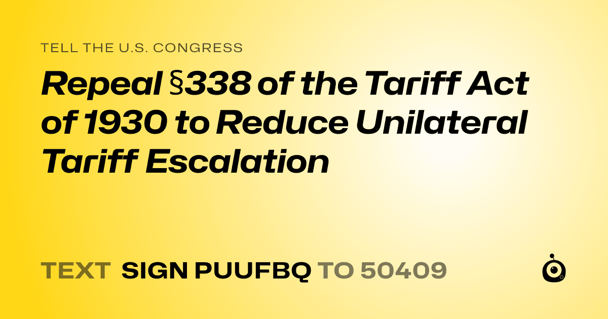 A shareable card that reads "tell the U.S. Congress: Repeal §338 of the Tariff Act of 1930 to Reduce Unilateral Tariff Escalation" followed by "text sign PUUFBQ to 50409"