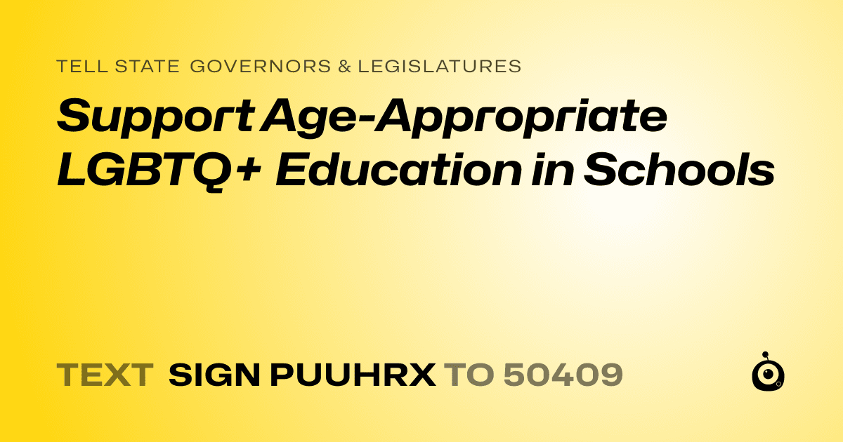 A shareable card that reads "tell State Governors & Legislatures: Support Age-Appropriate LGBTQ+ Education in Schools" followed by "text sign PUUHRX to 50409"