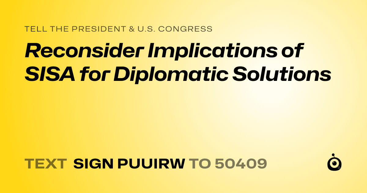 A shareable card that reads "tell the President & U.S. Congress: Reconsider Implications of SISA for Diplomatic Solutions" followed by "text sign PUUIRW to 50409"
