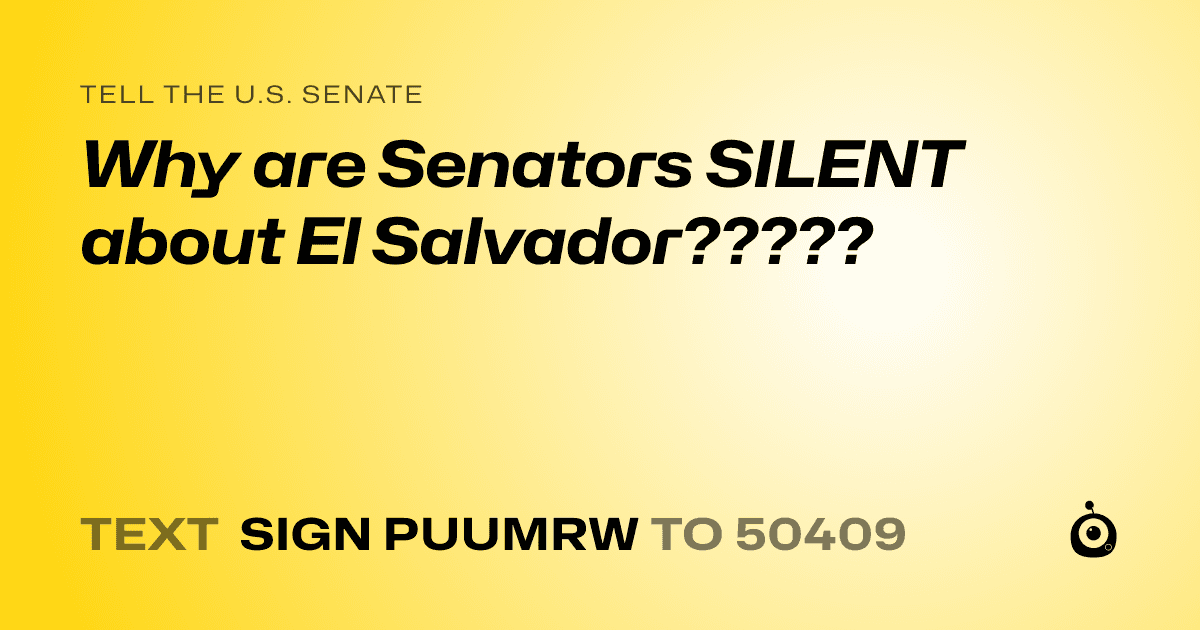 A shareable card that reads "tell the U.S. Senate: Why are Senators SILENT about El Salvador?????" followed by "text sign PUUMRW to 50409"