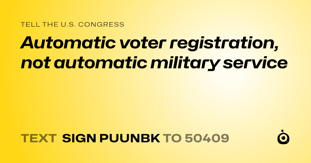 A shareable card that reads "tell the U.S. Congress: Automatic voter registration, not automatic military service" followed by "text sign PUUNBK to 50409"