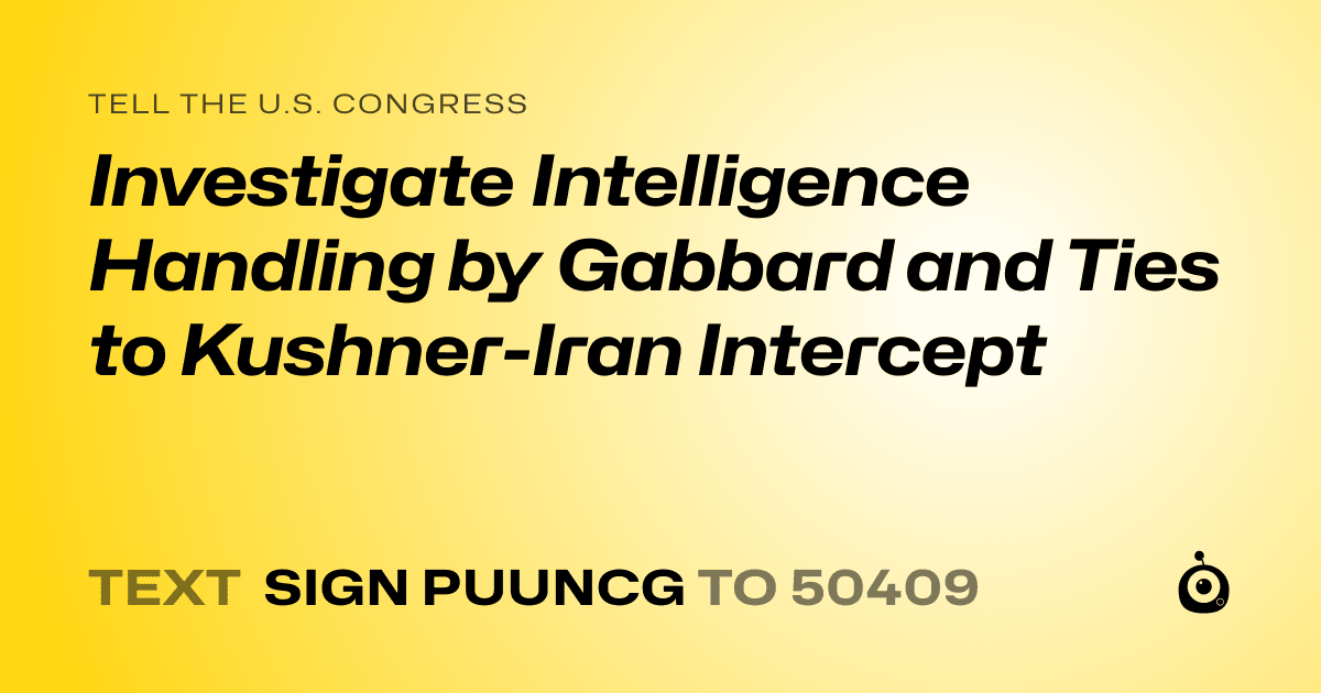 A shareable card that reads "tell the U.S. Congress: Investigate Intelligence Handling by Gabbard and Ties to Kushner-Iran Intercept" followed by "text sign PUUNCG to 50409"