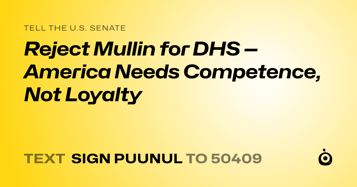 A shareable card that reads "tell the U.S. Senate: Reject Mullin for DHS — America Needs Competence, Not Loyalty" followed by "text sign PUUNUL to 50409"