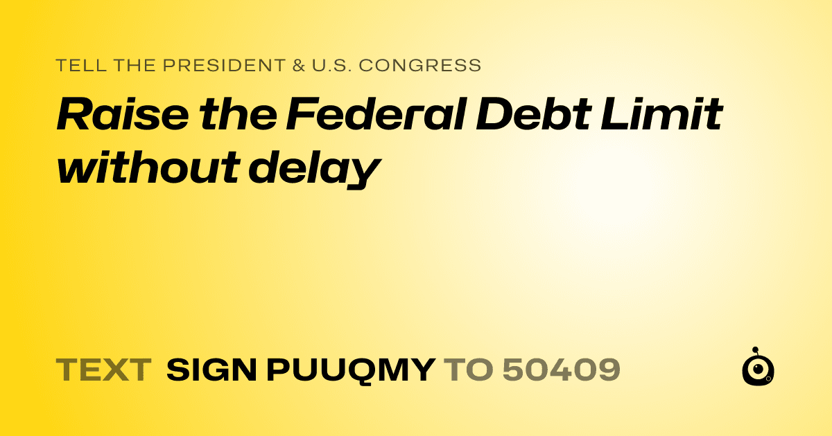 A shareable card that reads "tell the President & U.S. Congress: Raise the Federal Debt Limit without delay" followed by "text sign PUUQMY to 50409"