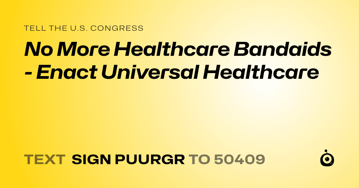 A shareable card that reads "tell the U.S. Congress: No More Healthcare Bandaids - Enact Universal Healthcare" followed by "text sign PUURGR to 50409"