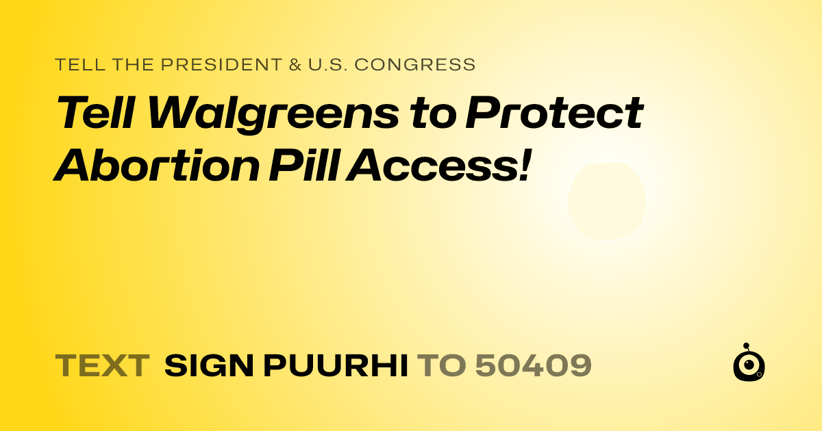 A shareable card that reads "tell the President & U.S. Congress: Tell Walgreens to Protect Abortion Pill Access!" followed by "text sign PUURHI to 50409"
