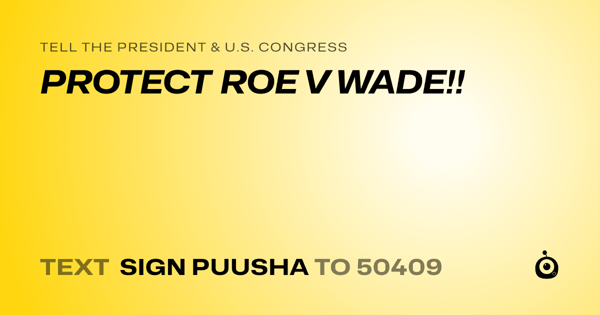 A shareable card that reads "tell the President & U.S. Congress: PROTECT ROE V WADE!!" followed by "text sign PUUSHA to 50409"