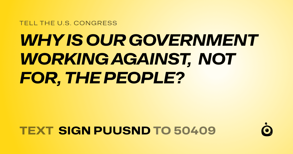 A shareable card that reads "tell the U.S. Congress: WHY IS OUR GOVERNMENT WORKING AGAINST, NOT FOR, THE PEOPLE?" followed by "text sign PUUSND to 50409"
