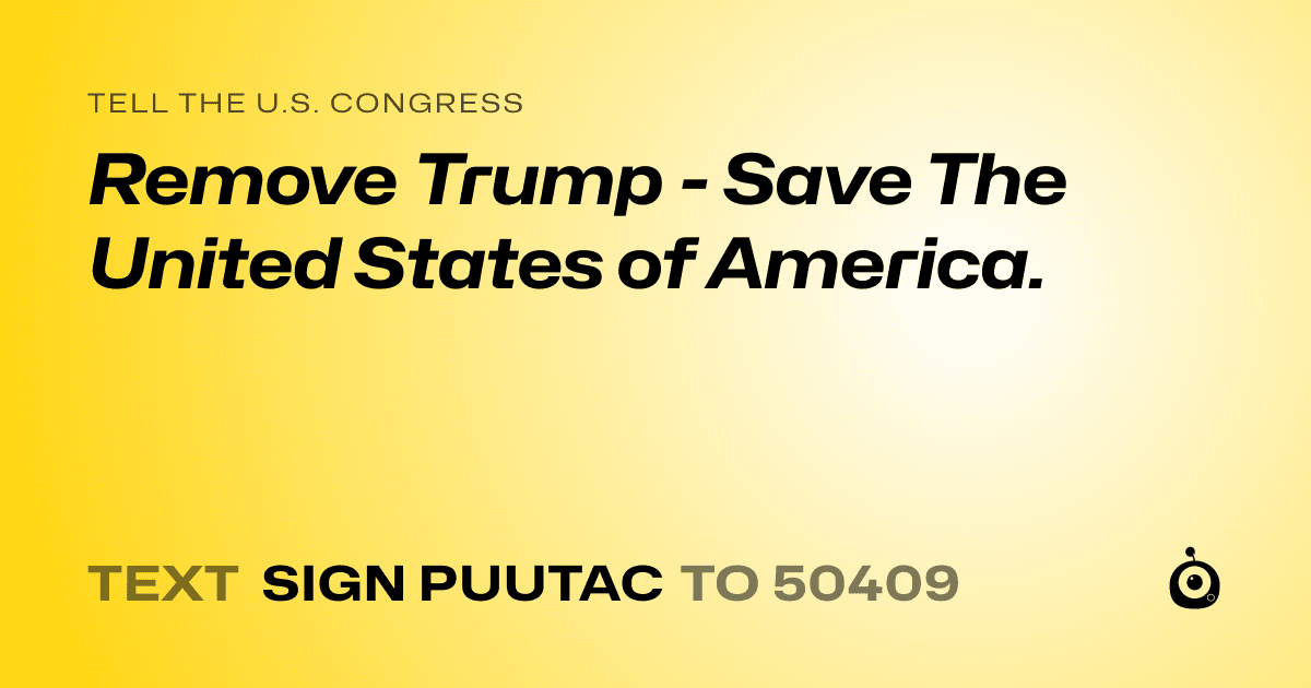 A shareable card that reads "tell the U.S. Congress: Remove Trump - Save The United States of America." followed by "text sign PUUTAC to 50409"