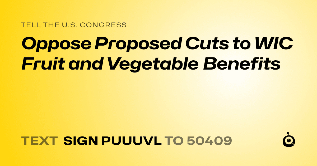 A shareable card that reads "tell the U.S. Congress: Oppose Proposed Cuts to WIC Fruit and Vegetable Benefits" followed by "text sign PUUUVL to 50409"
