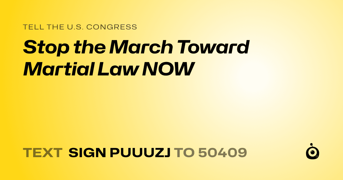 A shareable card that reads "tell the U.S. Congress: Stop the March Toward Martial Law NOW" followed by "text sign PUUUZJ to 50409"