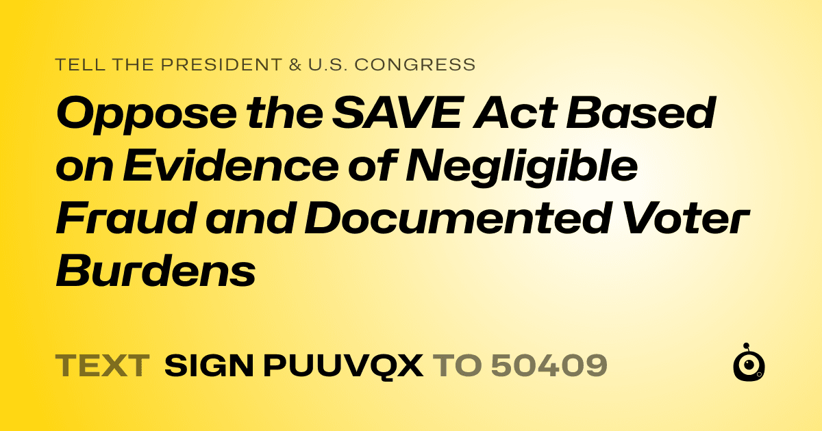 A shareable card that reads "tell the President & U.S. Congress: Oppose the SAVE Act Based on Evidence of Negligible Fraud and Documented Voter Burdens" followed by "text sign PUUVQX to 50409"
