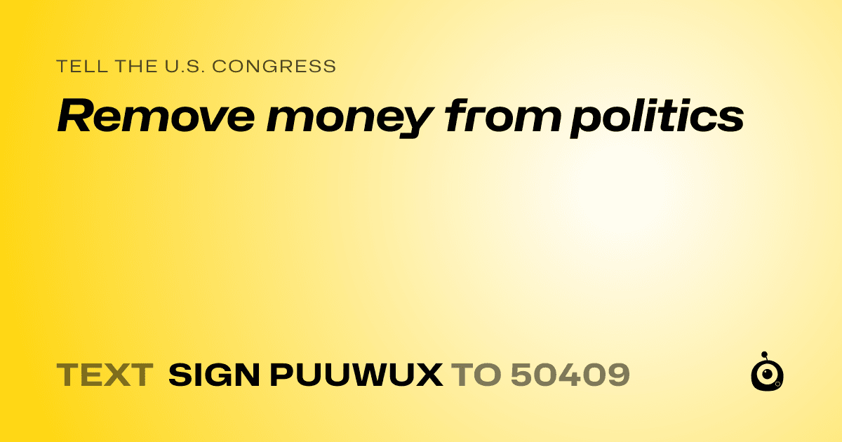 A shareable card that reads "tell the U.S. Congress: Remove money from politics" followed by "text sign PUUWUX to 50409"