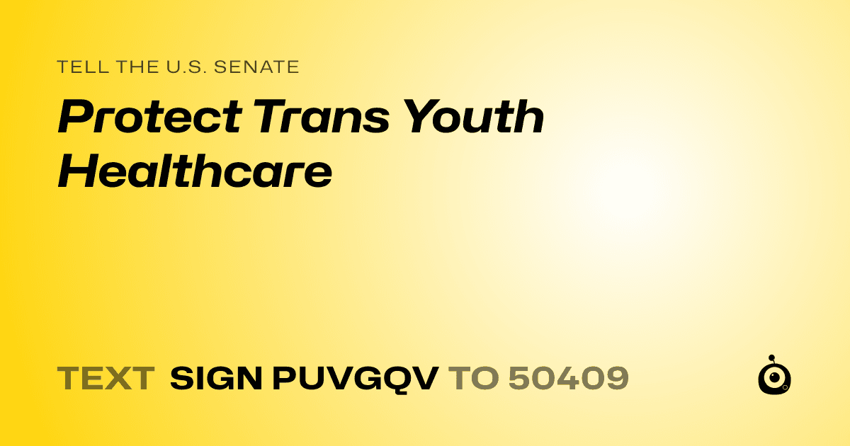 A shareable card that reads "tell the U.S. Senate: Protect Trans Youth Healthcare" followed by "text sign PUVGQV to 50409"