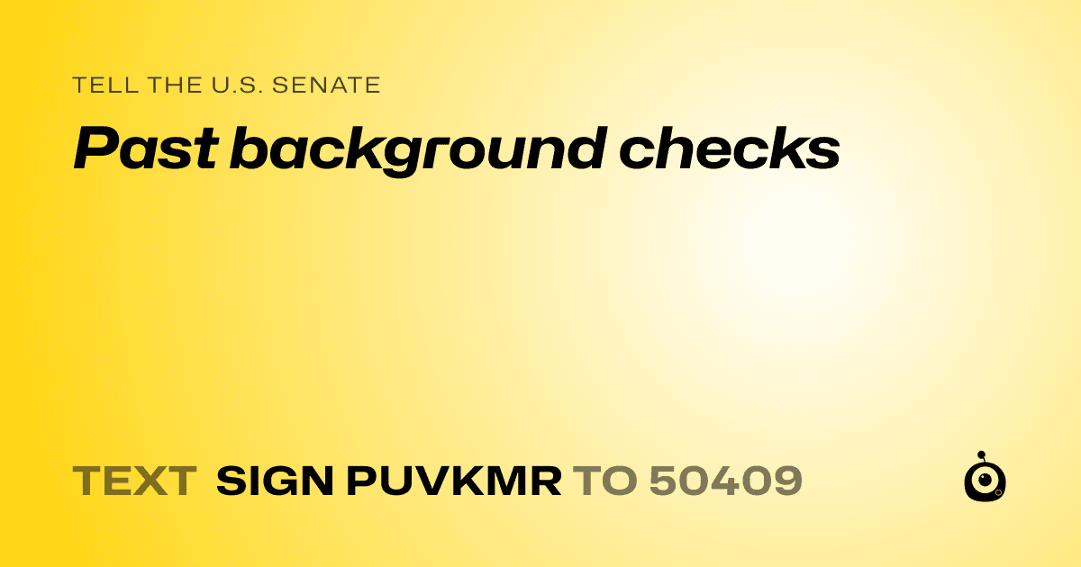 A shareable card that reads "tell the U.S. Senate: Past background checks" followed by "text sign PUVKMR to 50409"