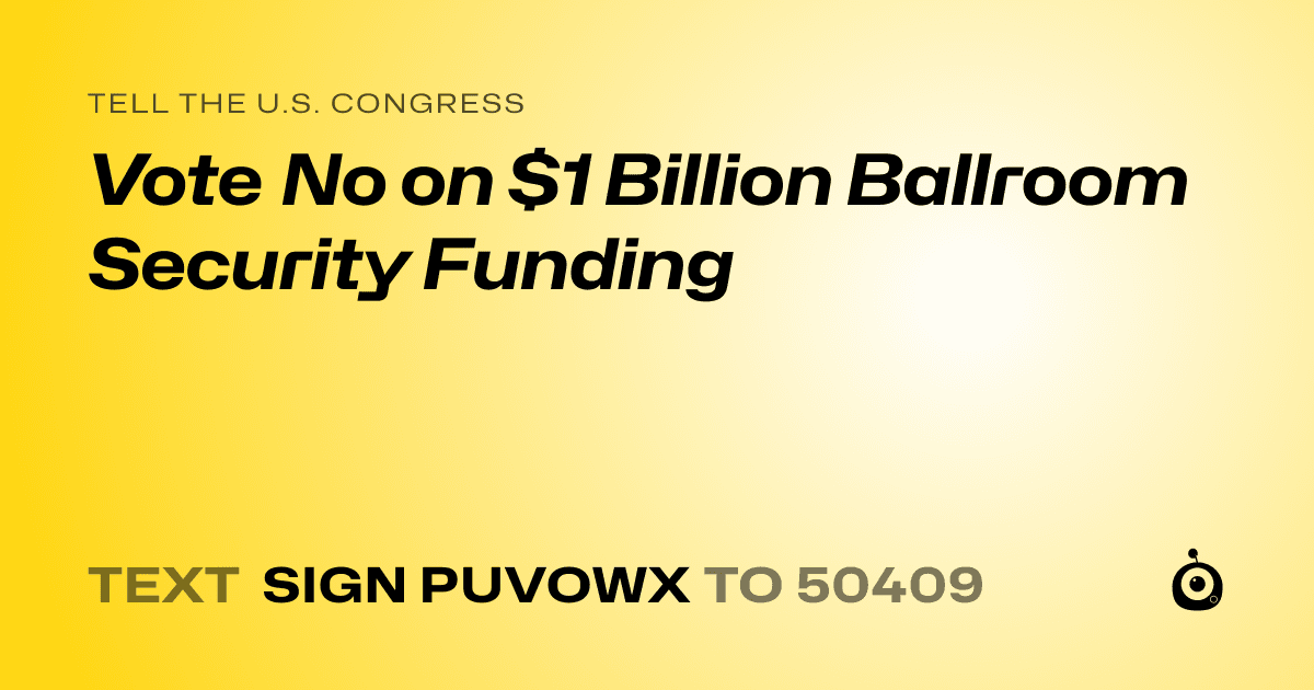 A shareable card that reads "tell the U.S. Congress: Vote No on $1 Billion Ballroom Security Funding" followed by "text sign PUVOWX to 50409"