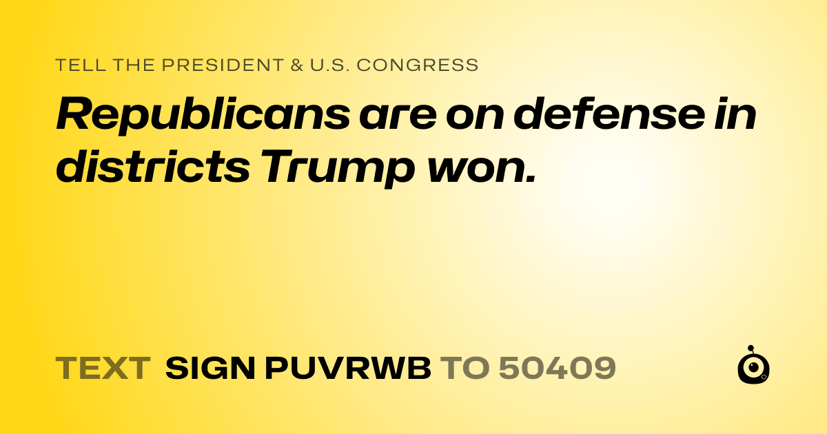 A shareable card that reads "tell the President & U.S. Congress: Republicans are on defense in districts Trump won." followed by "text sign PUVRWB to 50409"