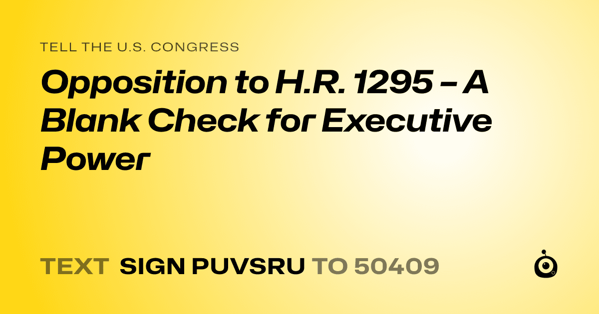 A shareable card that reads "tell the U.S. Congress: Opposition to H.R. 1295 – A Blank Check for Executive Power" followed by "text sign PUVSRU to 50409"