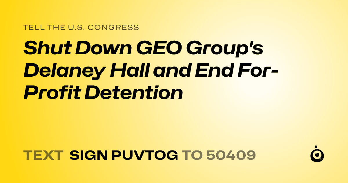 A shareable card that reads "tell the U.S. Congress: Shut Down GEO Group's Delaney Hall and End For-Profit Detention" followed by "text sign PUVTOG to 50409"