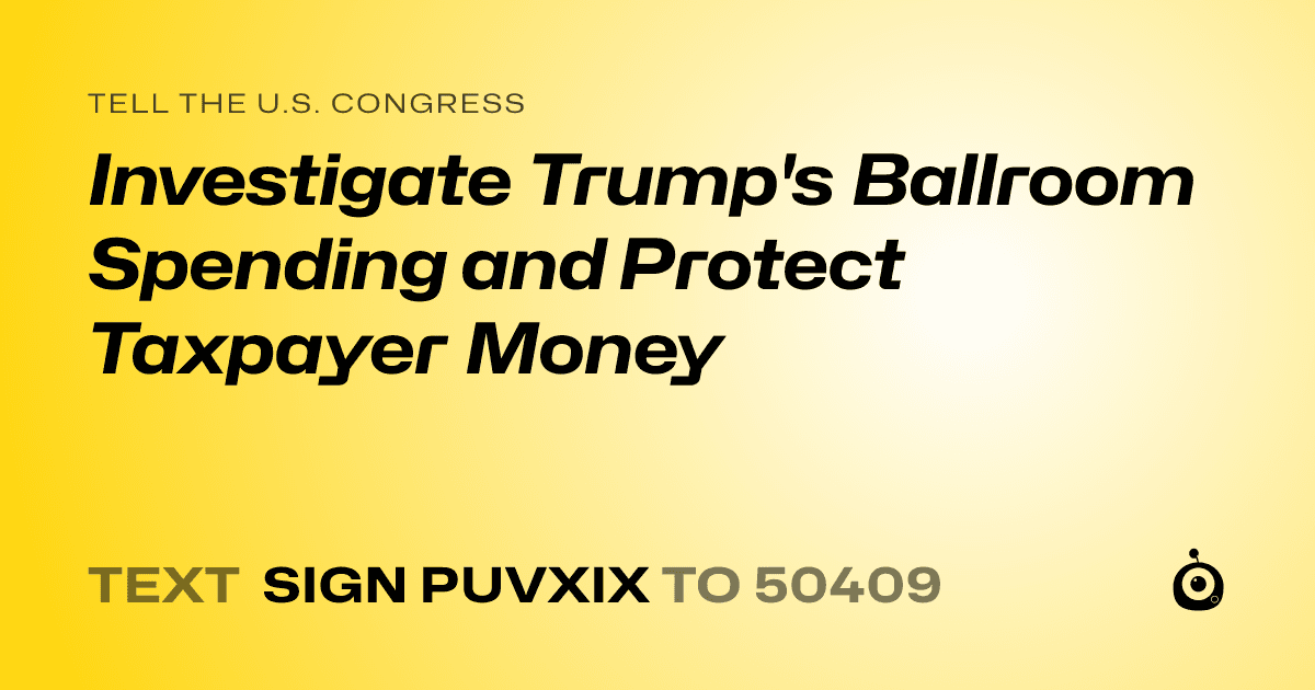 A shareable card that reads "tell the U.S. Congress: Investigate Trump's Ballroom Spending and Protect Taxpayer Money" followed by "text sign PUVXIX to 50409"