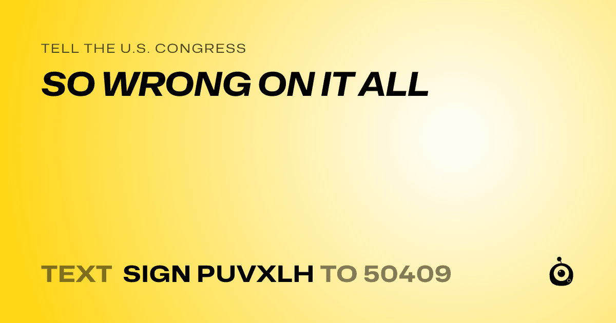 A shareable card that reads "tell the U.S. Congress: SO WRONG ON IT ALL" followed by "text sign PUVXLH to 50409"