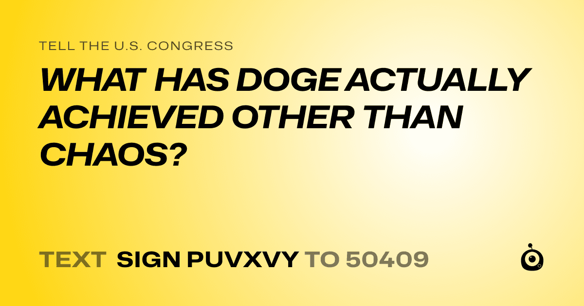 A shareable card that reads "tell the U.S. Congress: WHAT HAS DOGE ACTUALLY ACHIEVED OTHER THAN CHAOS?" followed by "text sign PUVXVY to 50409"
