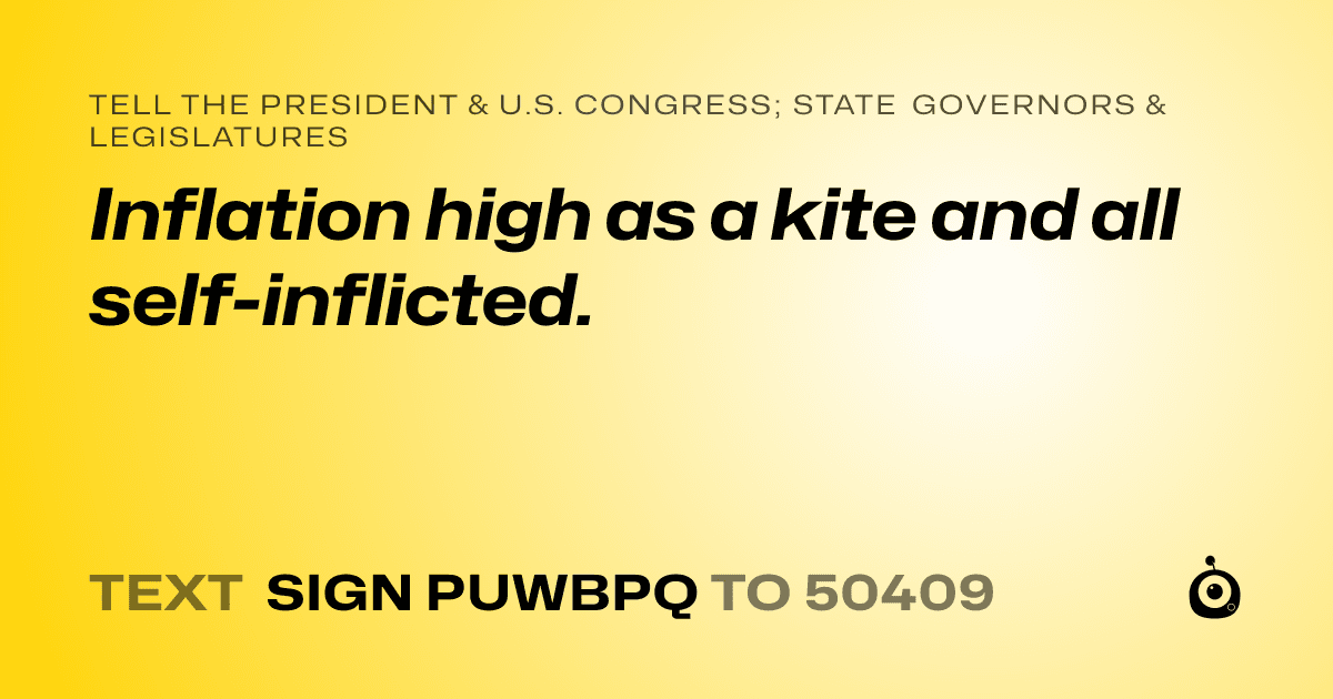 A shareable card that reads "tell the President & U.S. Congress; State Governors & Legislatures: Inflation high as a kite and all self-inflicted." followed by "text sign PUWBPQ to 50409"