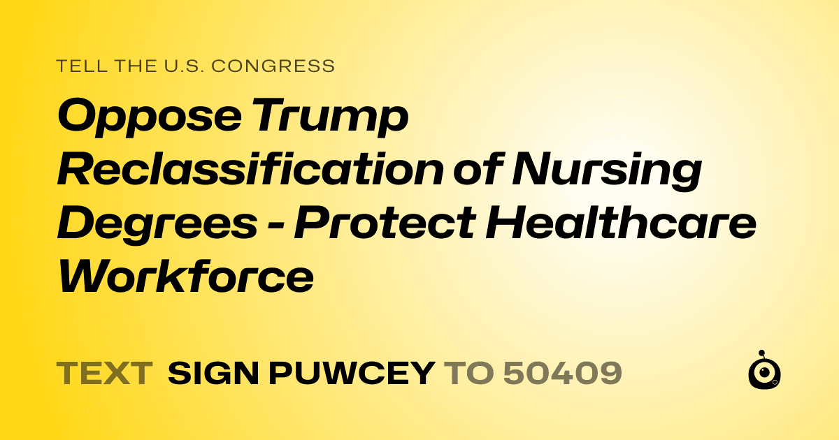 A shareable card that reads "tell the U.S. Congress: Oppose Trump Reclassification of Nursing Degrees - Protect Healthcare Workforce" followed by "text sign PUWCEY to 50409"