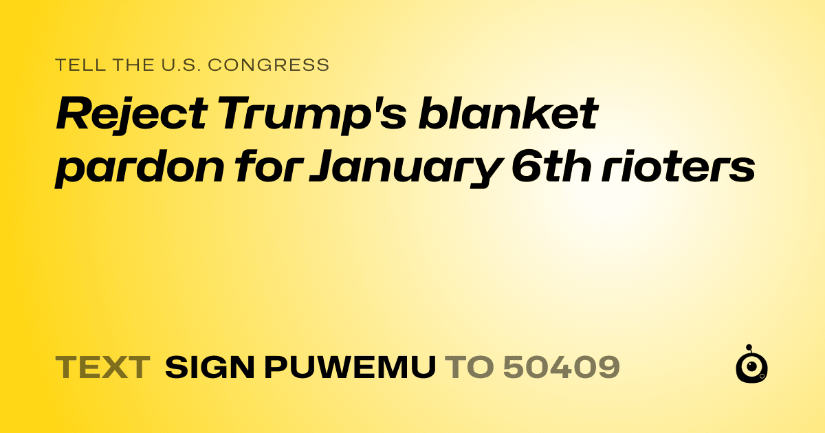A shareable card that reads "tell the U.S. Congress: Reject Trump's blanket pardon for January 6th rioters" followed by "text sign PUWEMU to 50409"