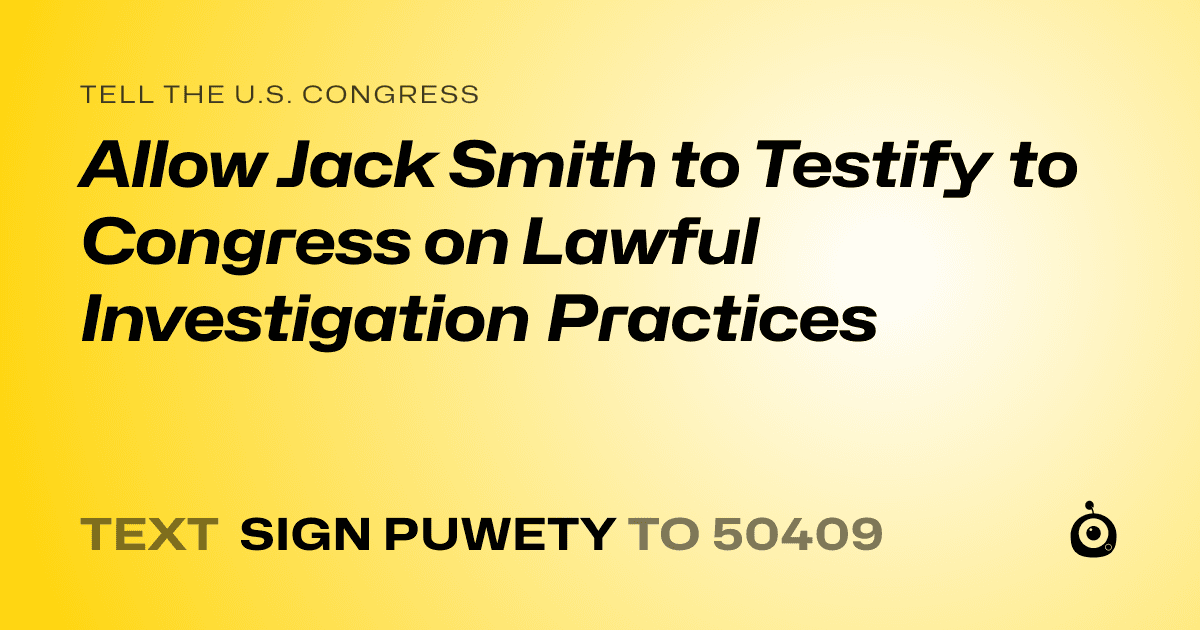 A shareable card that reads "tell the U.S. Congress: Allow Jack Smith to Testify to Congress on Lawful Investigation Practices" followed by "text sign PUWETY to 50409"