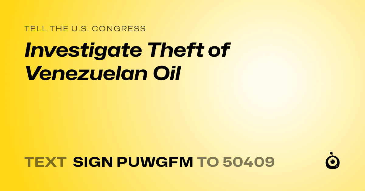 A shareable card that reads "tell the U.S. Congress: Investigate Theft of Venezuelan Oil" followed by "text sign PUWGFM to 50409"
