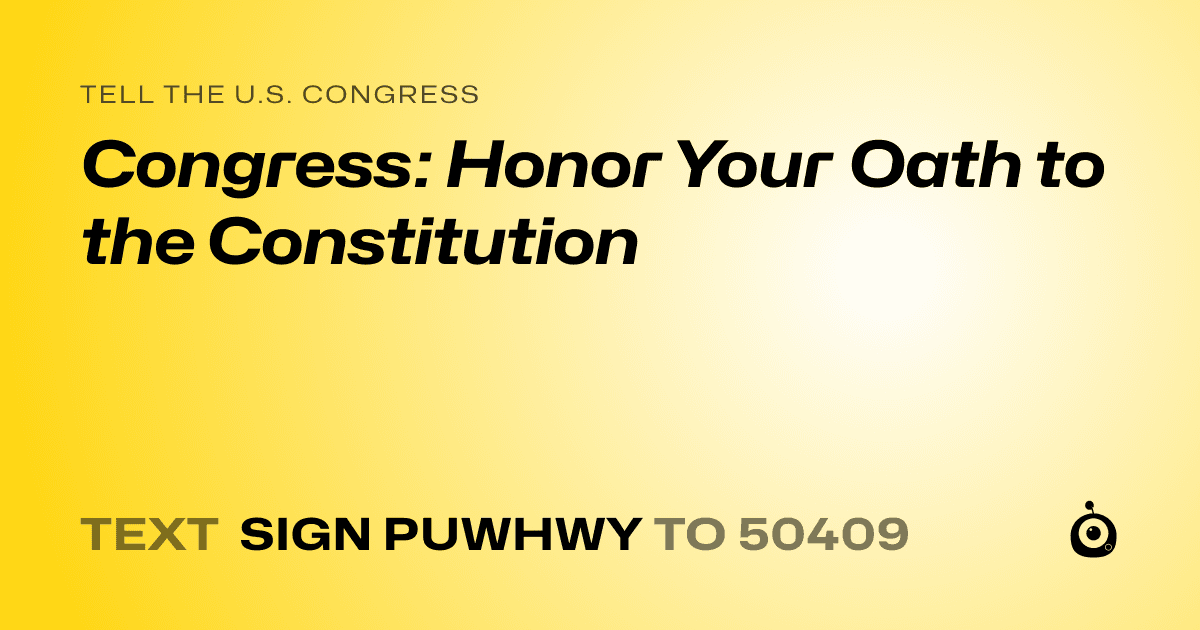A shareable card that reads "tell the U.S. Congress: Congress: Honor Your Oath to the Constitution" followed by "text sign PUWHWY to 50409"