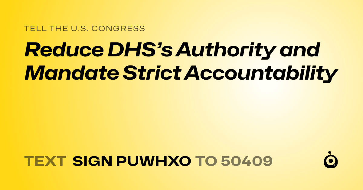 A shareable card that reads "tell the U.S. Congress: Reduce DHS’s Authority and Mandate Strict Accountability" followed by "text sign PUWHXO to 50409"