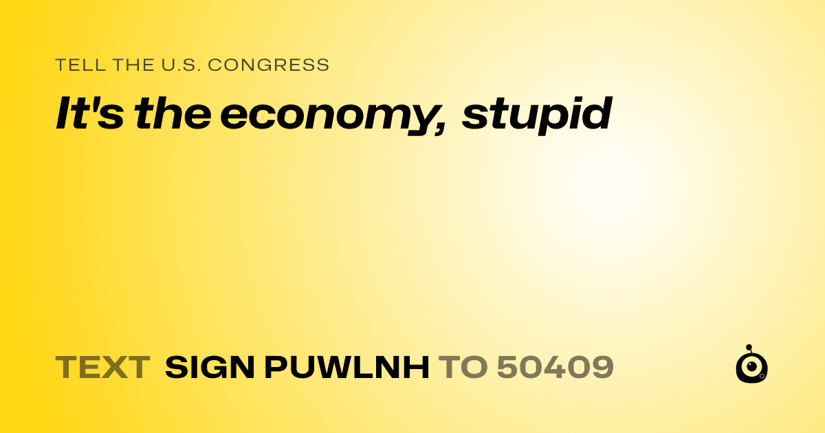 A shareable card that reads "tell the U.S. Congress: It's the economy, stupid" followed by "text sign PUWLNH to 50409"