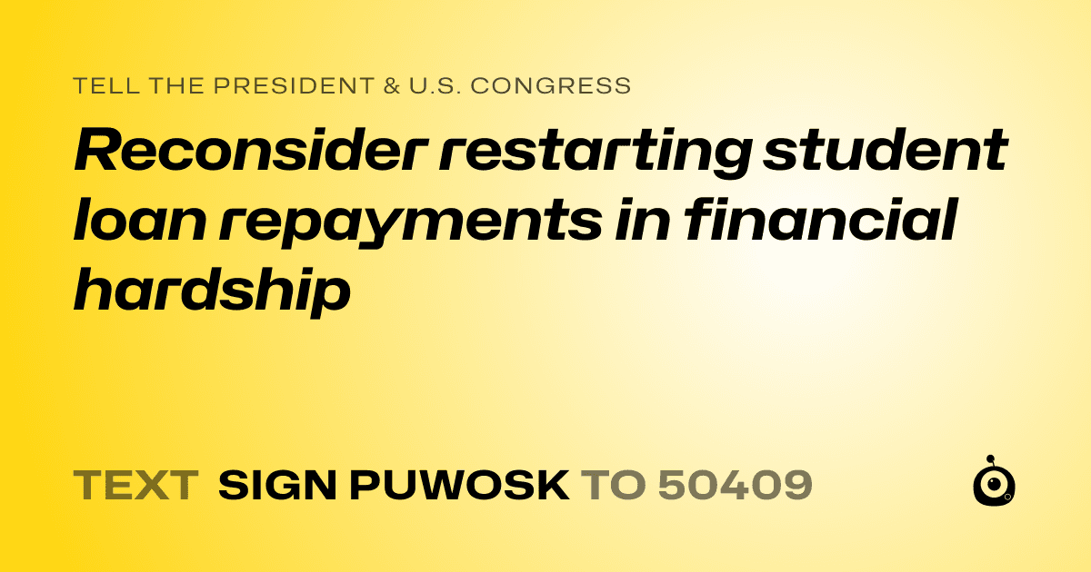 A shareable card that reads "tell the President & U.S. Congress: Reconsider restarting student loan repayments in financial hardship" followed by "text sign PUWOSK to 50409"