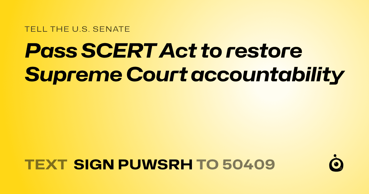 A shareable card that reads "tell the U.S. Senate: Pass SCERT Act to restore Supreme Court accountability" followed by "text sign PUWSRH to 50409"