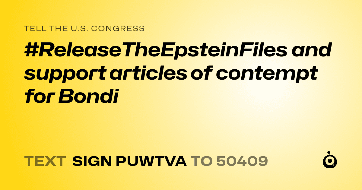 A shareable card that reads "tell the U.S. Congress: #ReleaseTheEpsteinFiles and support articles of contempt for Bondi" followed by "text sign PUWTVA to 50409"